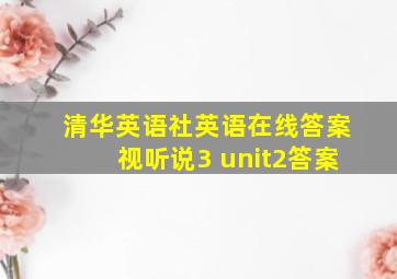 清华英语社英语在线答案视听说3 unit2答案